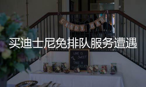 买迪士尼免排队服务遭遇陷阱，消费者需警惕