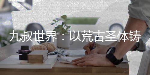 九叔世界：以荒古圣体铸就道基