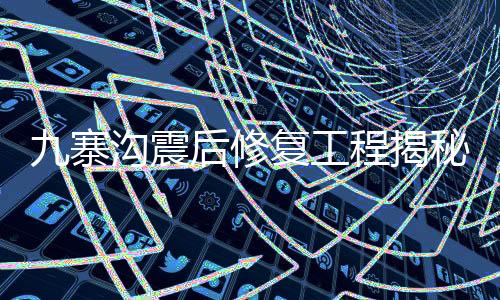 九寨沟震后修复工程揭秘，糯米汁的独特应用