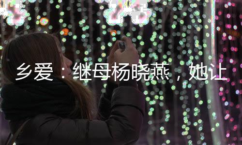 乡爱：继母杨晓燕，她让我收敛点