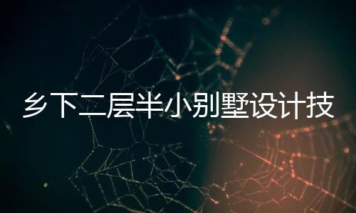 乡下二层半小别墅设计技巧   小别墅设计注意事项