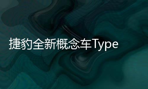 捷豹全新概念车Type 00亮相法国巴黎 吸引大量关注