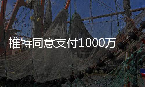推特同意支付1000万美元 以了结特朗普提起的诉讼