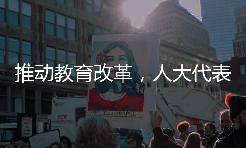 推动教育改革，人大代表呼吁尽早实施12年义务教育