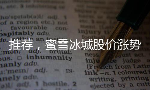 推荐，蜜雪冰城股价涨势凶猛，分析人士关注其在三一一五之后的长期走势正文如下，