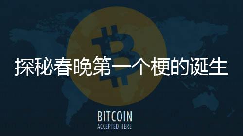 探秘春晚第一个梗的诞生背后的故事