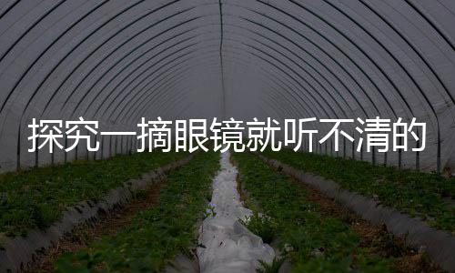 探究一摘眼镜就听不清的现象
