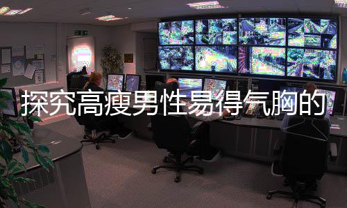 探究高瘦男性易得气胸的背后原因