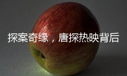 探案奇缘，唐探热映背后揭示的中国电影新态势