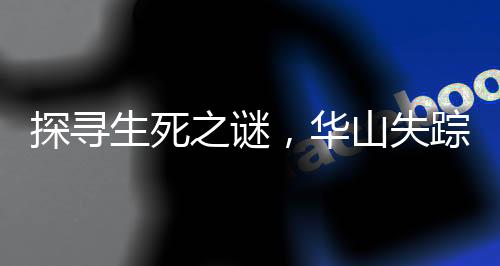 探寻生死之谜，华山失踪一周的27岁小伙传奇