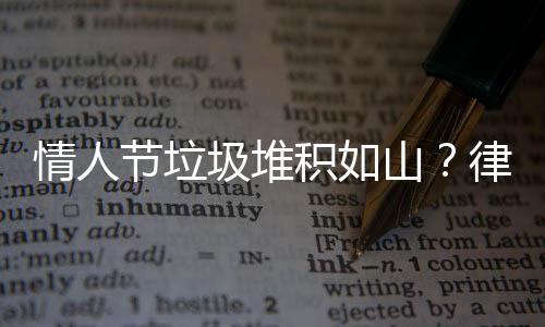 情人节垃圾堆积如山？律师提醒捡垃圾行为需谨慎以免违法