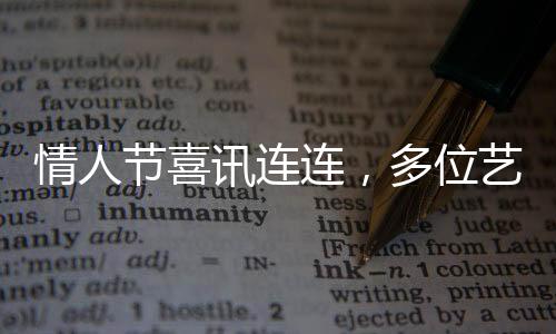 情人节喜讯连连，多位艺人官宣结婚！