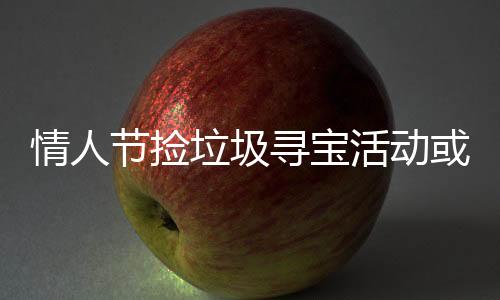 情人节捡垃圾寻宝活动或涉嫌违法