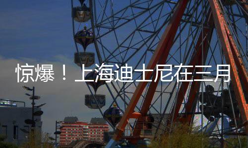 惊爆！上海迪士尼在三月进行了名称变更，意欲何为？