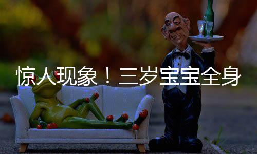 惊人现象！三岁宝宝全身脱皮脱衣如雪花纷飞