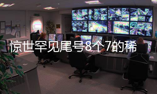 惊世罕见尾号8个7的稀有车牌拍出高价，竞拍额达254万！