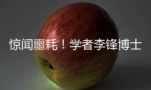 惊闻噩耗！学者李锋博士因意外溺水离世，享年仅四十八岁