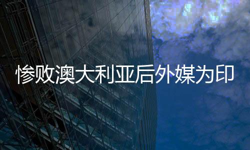 惨败澳大利亚后外媒为印尼队打分分析