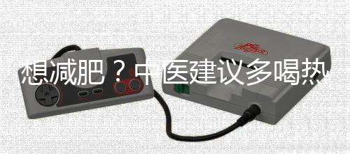 想减肥？中医建议多喝热水