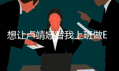 想让卢靖姗替我上班做Excel表格，跨界合作的无限可能
