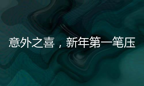 意外之喜，新年第一笔压岁钱来自百度