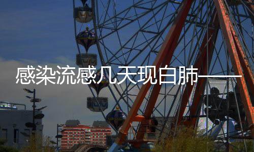 感染流感几天现白肺——警惕流感并发症的警示