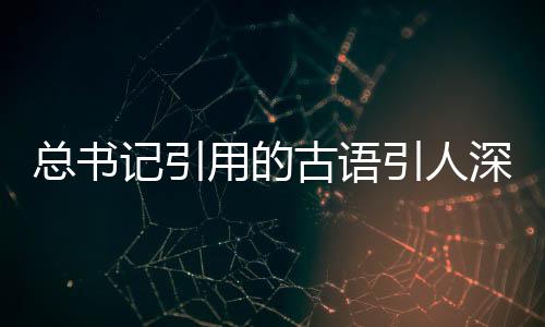 总书记引用的古语引人深思