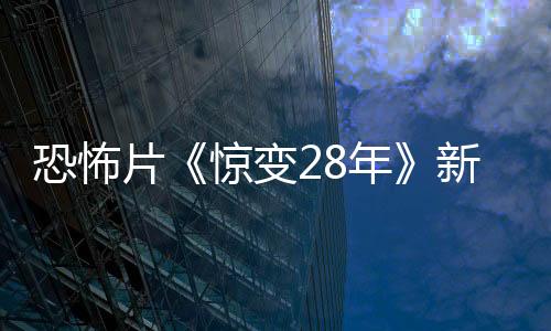 恐怖片《惊变28年》新剧照 嗜血成性的丧尸来袭