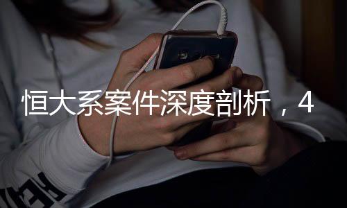 恒大系案件深度剖析，42人被审查起诉