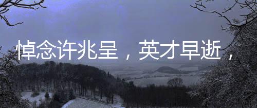 悼念许兆呈，英才早逝，相声界痛失一颗璀璨的明珠