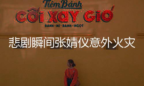 悲剧瞬间张婧仪意外火灾，烤火把衣物全毁