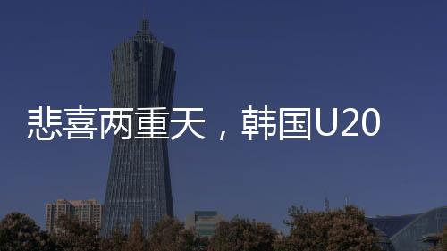 悲喜两重天，韩国U20球员埋头痛哭背后的故事