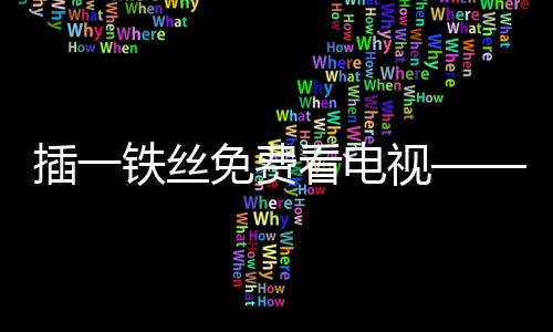 插一铁丝免费看电视——一种引起热议的话题解读