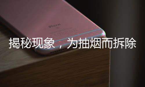 揭秘现象，为抽烟而拆除烟雾报警器，公众应提高安全意识