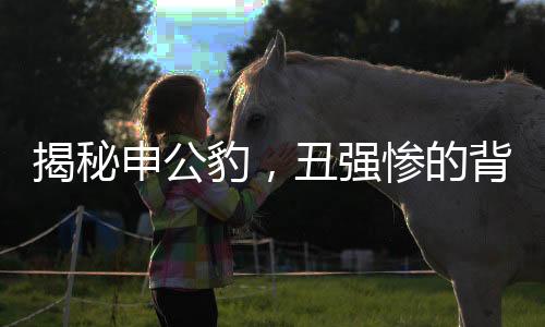揭秘申公豹，丑强惨的背后故事