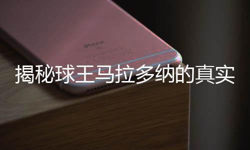 揭秘球王马拉多纳的真实死因
