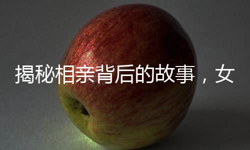 揭秘相亲背后的故事，女生醒来发现相亲对象站在床边摆拍