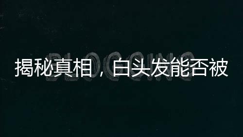 揭秘真相，白头发能否被拔？一文为你解析