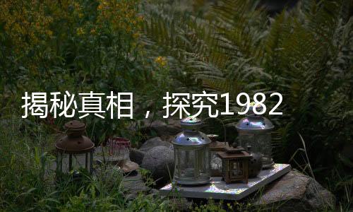 揭秘真相，探究1982年拉菲生产量的秘密真相与揭秘历程