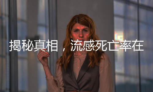 揭秘真相，流感死亡率在正常情况下并不高涨