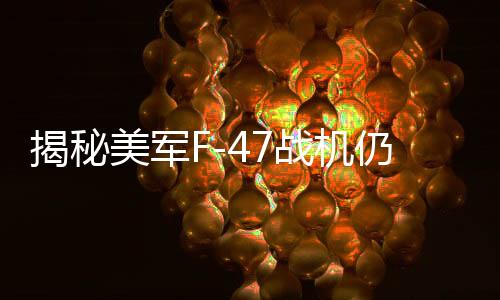 揭秘美军F-47战机仍保留鸭翼的原因