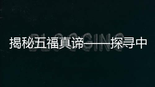 揭秘五福真谛——探寻中国传统福文化的内涵