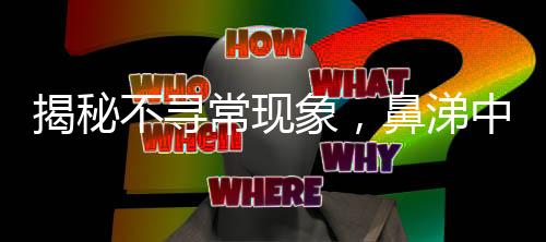 揭秘不寻常现象，鼻涕中隐藏的脑脊液之谜
