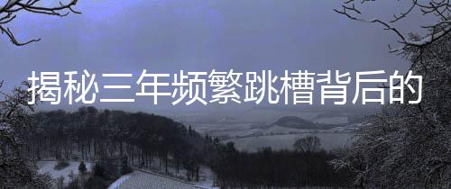 揭秘三年频繁跳槽背后的窃密真相