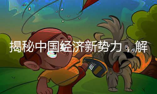 揭秘中国经济新势力，解读中国正发力的各类经济现象