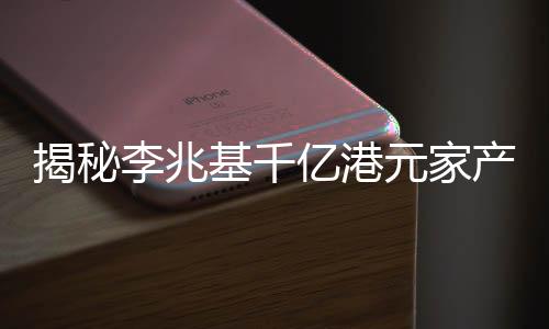 揭秘李兆基千亿港元家产分配之谜