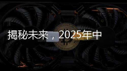 揭秘未来，2025年中国航天展望——无数惊喜待揭晓