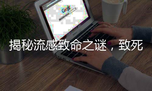 揭秘流感致命之谜，致死原因及防范策略