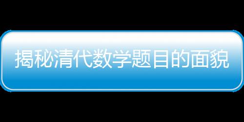揭秘清代数学题目的面貌