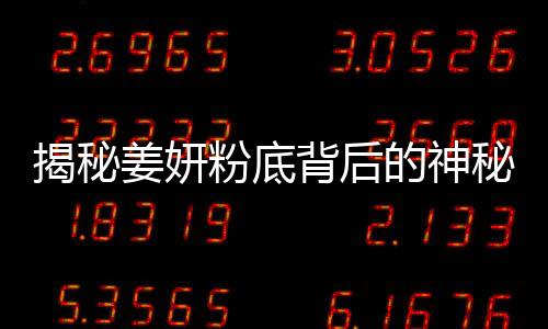 揭秘姜妍粉底背后的神秘人物——谁为她的妆容添彩？